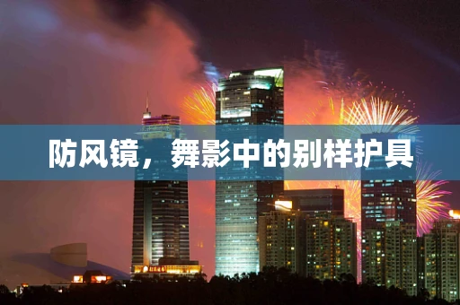 防风镜，舞影中的别样护具