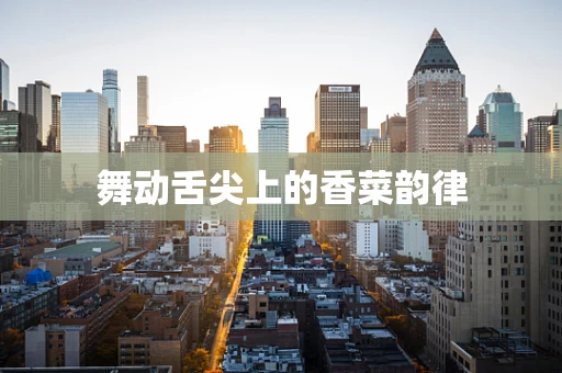 舞动舌尖上的香菜韵律