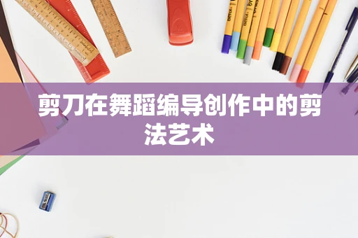 剪刀在舞蹈编导创作中的剪法艺术