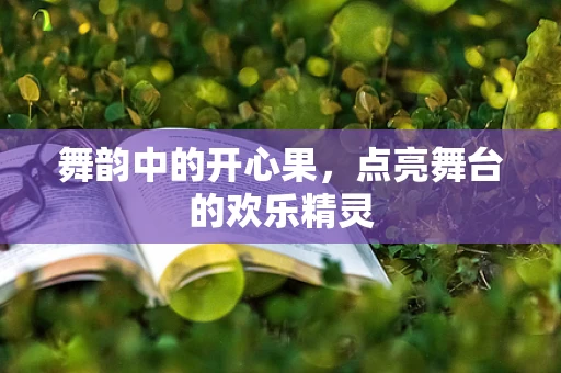 舞韵中的开心果，点亮舞台的欢乐精灵