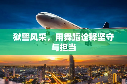 狱警风采，用舞蹈诠释坚守与担当