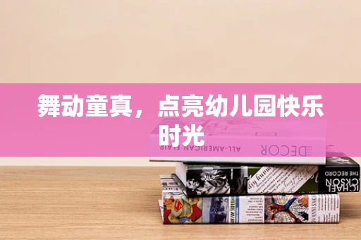 舞动童真，点亮幼儿园快乐时光