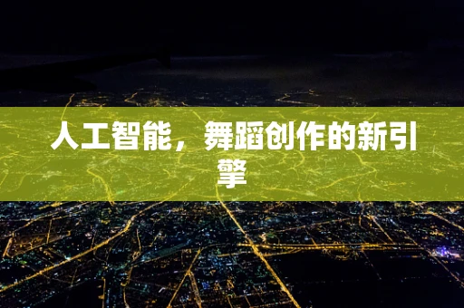 人工智能，舞蹈创作的新引擎