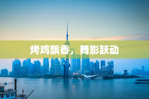 烤鸡飘香，舞影跃动