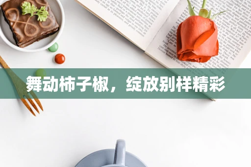 舞动柿子椒，绽放别样精彩