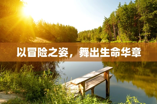 以冒险之姿，舞出生命华章