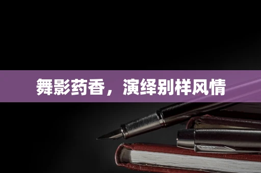舞影药香，演绎别样风情