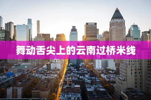 舞动舌尖上的云南过桥米线