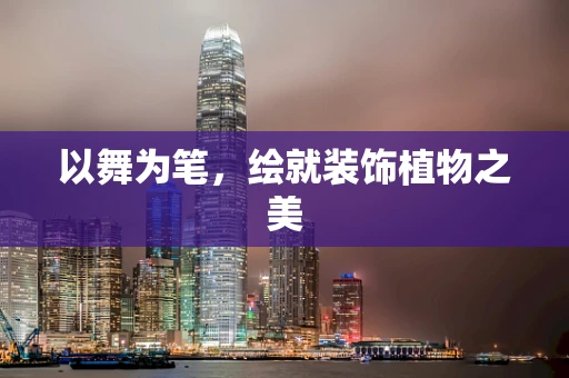 以舞为笔，绘就装饰植物之美
