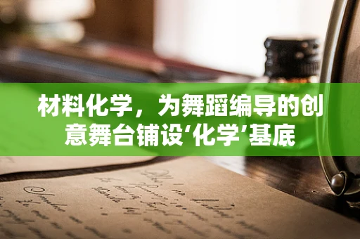 材料化学，为舞蹈编导的创意舞台铺设‘化学’基底