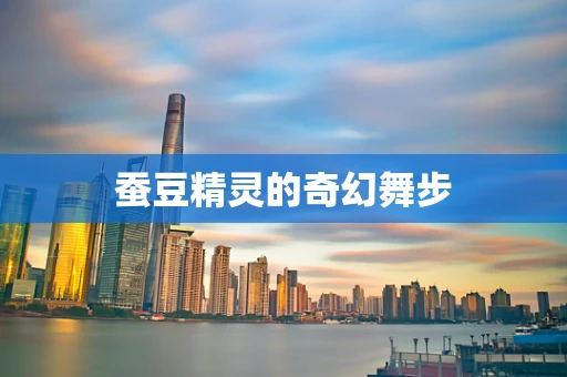 蚕豆精灵的奇幻舞步