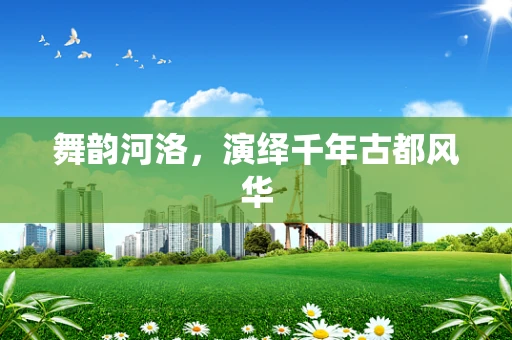 舞韵河洛，演绎千年古都风华