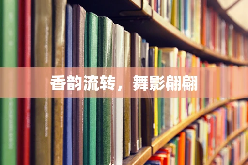 香韵流转，舞影翩翩