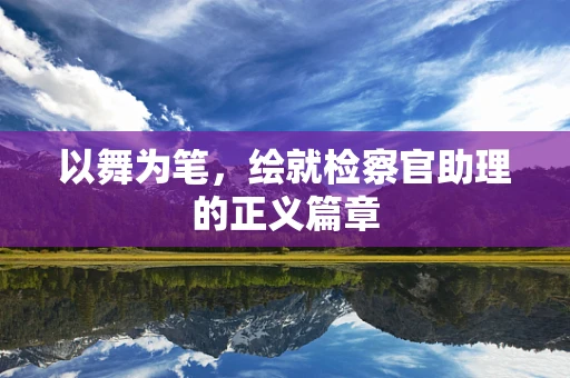 以舞为笔，绘就检察官助理的正义篇章