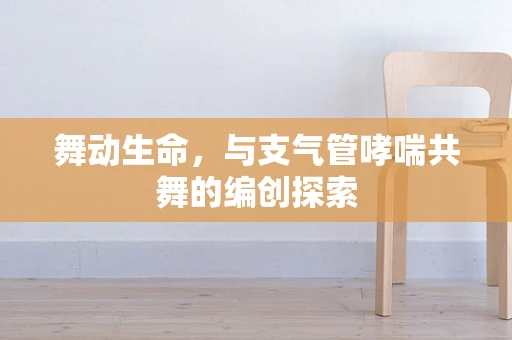 舞动生命，与支气管哮喘共舞的编创探索