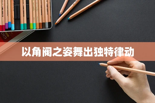 以角阀之姿舞出独特律动