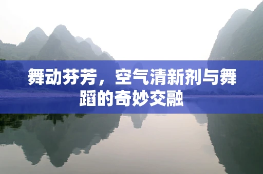 舞动芬芳，空气清新剂与舞蹈的奇妙交融