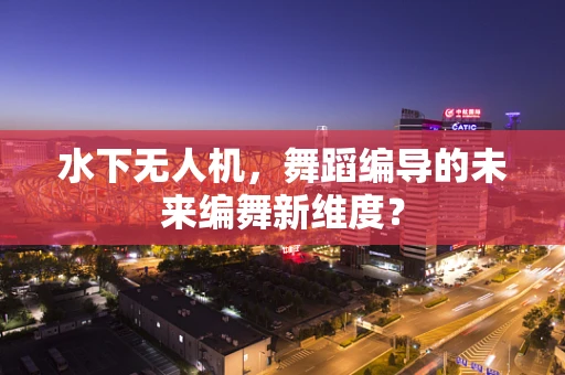 水下无人机，舞蹈编导的未来编舞新维度？