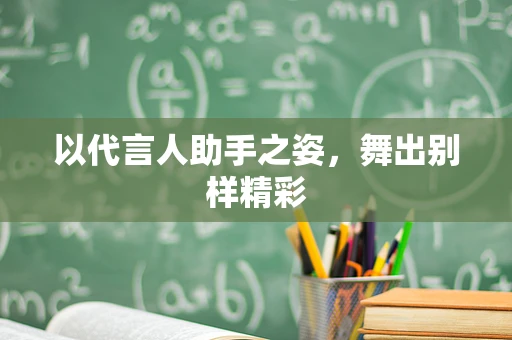 以代言人助手之姿，舞出别样精彩