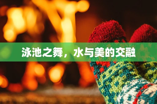 泳池之舞，水与美的交融