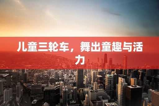 儿童三轮车，舞出童趣与活力