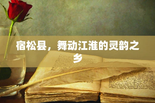 宿松县，舞动江淮的灵韵之乡