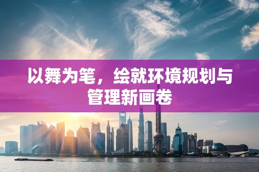 以舞为笔，绘就环境规划与管理新画卷