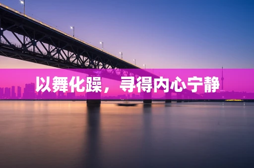 以舞化躁，寻得内心宁静