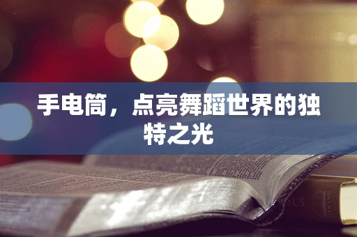 手电筒，点亮舞蹈世界的独特之光