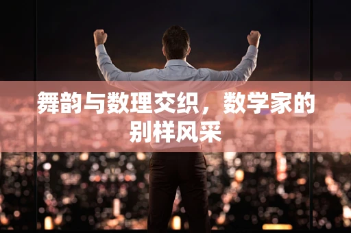 舞韵与数理交织，数学家的别样风采