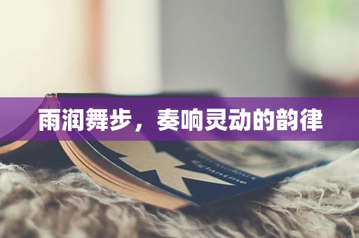 雨润舞步，奏响灵动的韵律