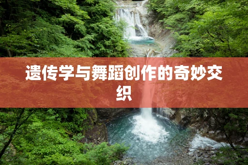 遗传学与舞蹈创作的奇妙交织