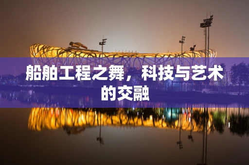 船舶工程之舞，科技与艺术的交融