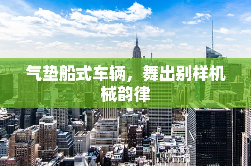 气垫船式车辆，舞出别样机械韵律