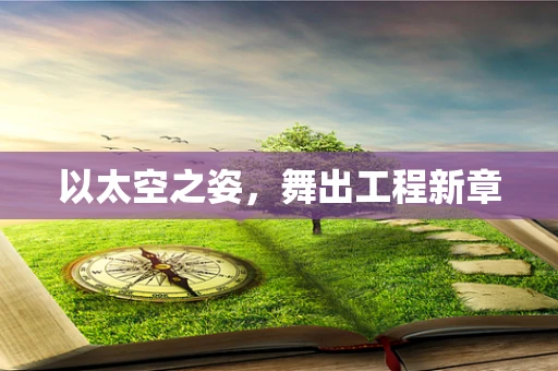 以太空之姿，舞出工程新章