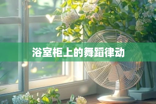 浴室柜上的舞蹈律动