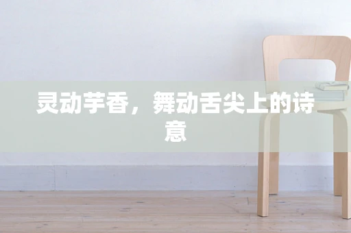 灵动芋香，舞动舌尖上的诗意