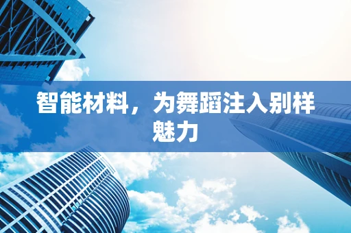 智能材料，为舞蹈注入别样魅力