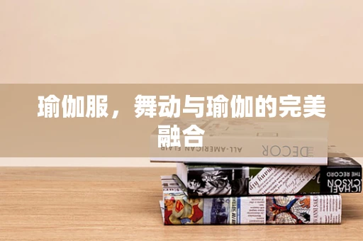 瑜伽服，舞动与瑜伽的完美融合
