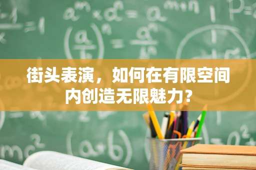 街头表演，如何在有限空间内创造无限魅力？