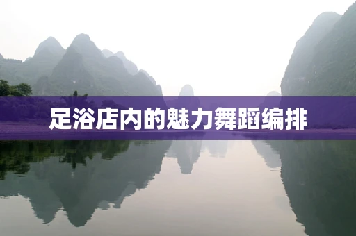 足浴店内的魅力舞蹈编排
