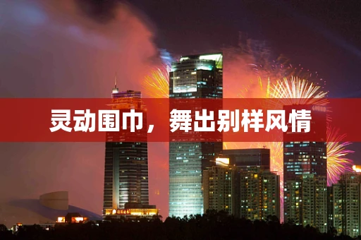 灵动围巾，舞出别样风情