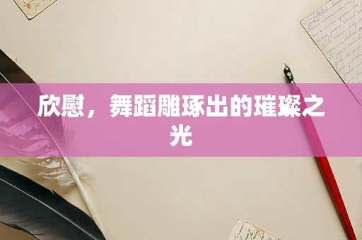 欣慰，舞蹈雕琢出的璀璨之光