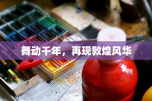 舞动千年，再现敦煌风华