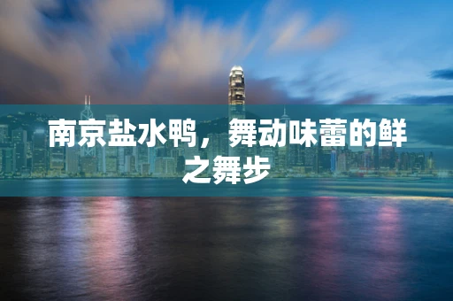 南京盐水鸭，舞动味蕾的鲜之舞步
