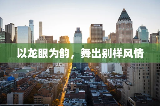 以龙眼为韵，舞出别样风情