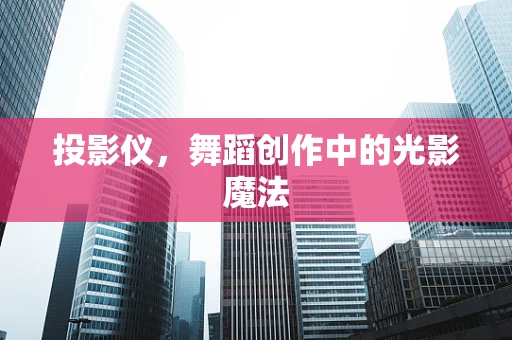 投影仪，舞蹈创作中的光影魔法
