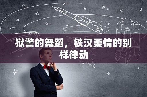 狱警的舞蹈，铁汉柔情的别样律动