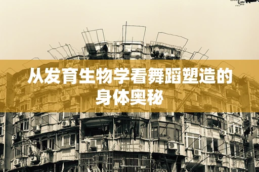 从发育生物学看舞蹈塑造的身体奥秘