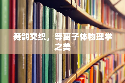 舞韵交织，等离子体物理学之美